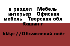  в раздел : Мебель, интерьер » Офисная мебель . Тверская обл.,Кашин г.